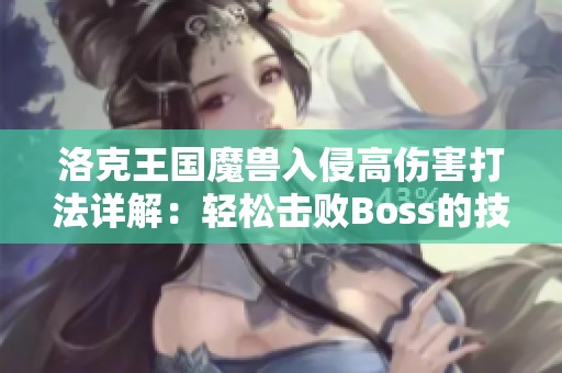 洛克王国魔兽入侵高伤害打法详解：轻松击败Boss的技巧与策略分享