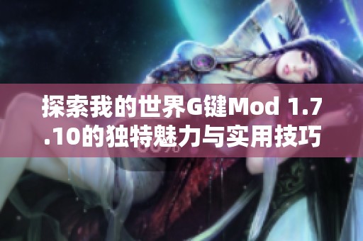 探索我的世界G键Mod 1.7.10的独特魅力与实用技巧指南