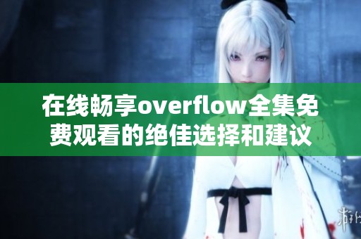 在线畅享overflow全集免费观看的绝佳选择和建议