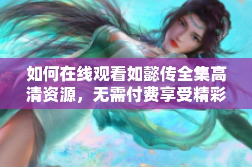 如何在线观看如懿传全集高清资源，无需付费享受精彩剧情