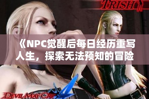 《NPC觉醒后每日经历重写人生，探索无法预知的冒险之旅》