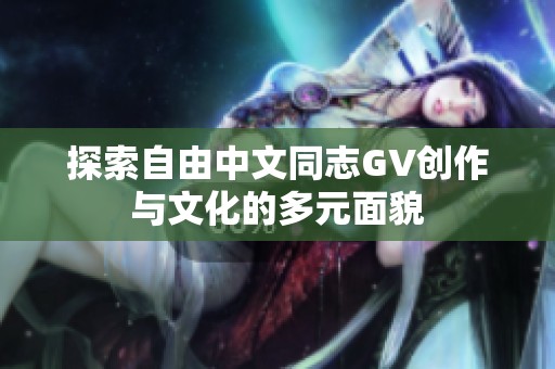 探索自由中文同志GV创作与文化的多元面貌