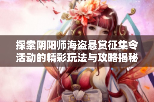 探索阴阳师海盗悬赏征集令活动的精彩玩法与攻略揭秘