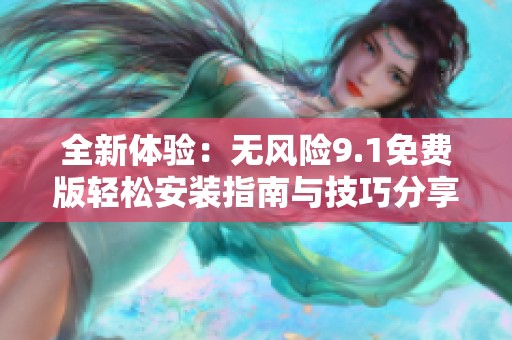 全新体验：无风险9.1免费版轻松安装指南与技巧分享