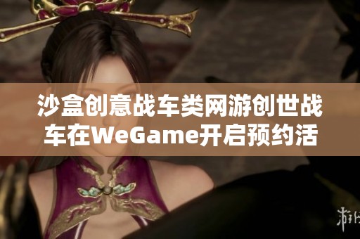 沙盒创意战车类网游创世战车在WeGame开启预约活动