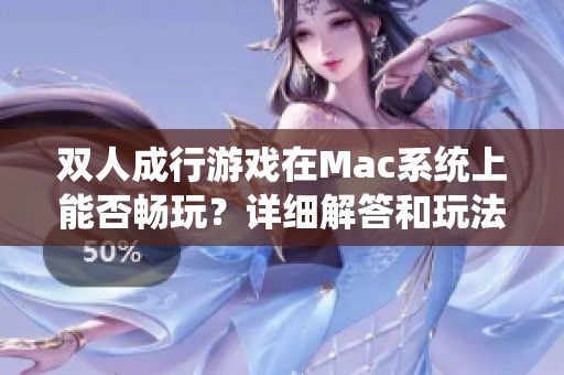 双人成行游戏在Mac系统上能否畅玩？详细解答和玩法揭秘