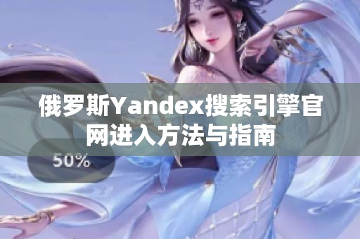 俄罗斯Yandex搜索引擎官网进入方法与指南