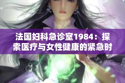 法国妇科急诊室1984：探索医疗与女性健康的紧急时刻