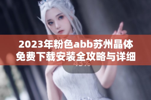 2023年粉色abb苏州晶体免费下载安装全攻略与详细介绍