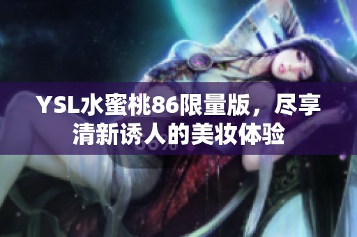 YSL水蜜桃86限量版，尽享清新诱人的美妆体验