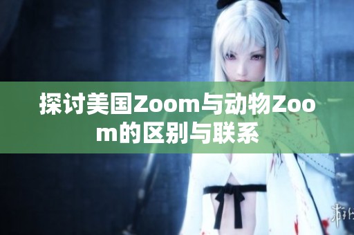 探讨美国Zoom与动物Zoom的区别与联系