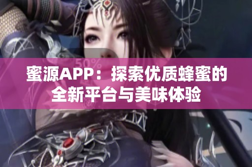 蜜源APP：探索优质蜂蜜的全新平台与美味体验