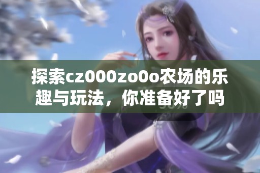 探索cz000zo0o农场的乐趣与玩法，你准备好了吗