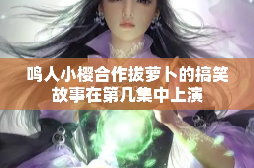 鸣人小樱合作拔萝卜的搞笑故事在第几集中上演