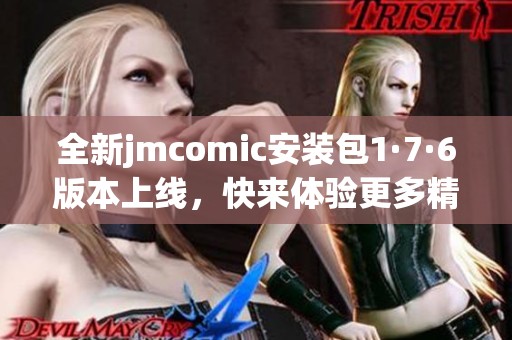 全新jmcomic安装包1·7·6版本上线，快来体验更多精彩功能！