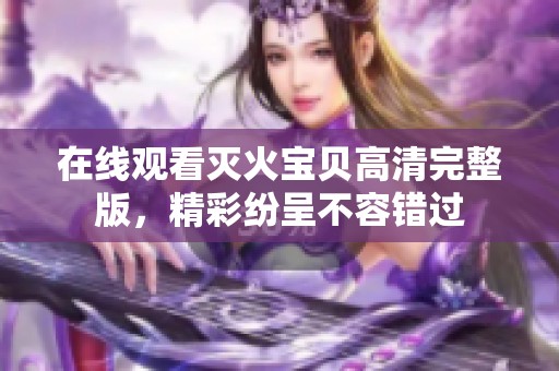 在线观看灭火宝贝高清完整版，精彩纷呈不容错过