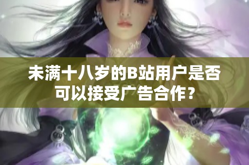 未满十八岁的B站用户是否可以接受广告合作？