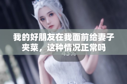 我的好朋友在我面前给妻子夹菜，这种情况正常吗