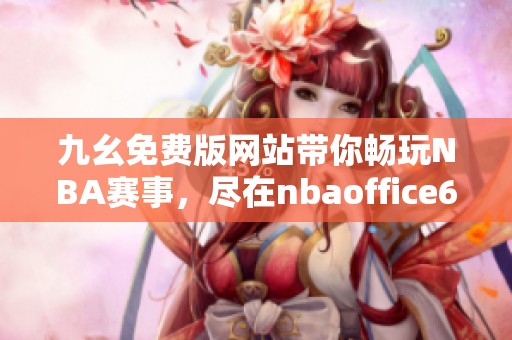 九幺免费版网站带你畅玩NBA赛事，尽在nbaoffice68ios