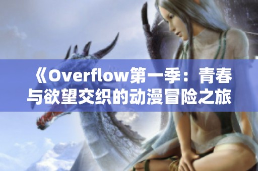 《Overflow第一季：青春与欲望交织的动漫冒险之旅》