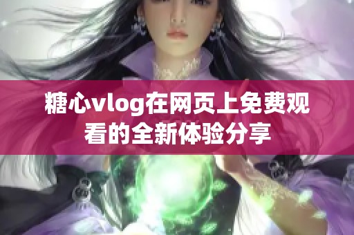 糖心vlog在网页上免费观看的全新体验分享