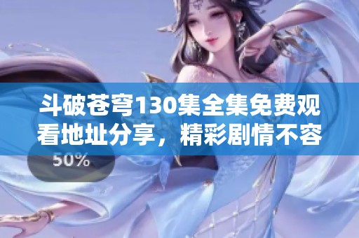 斗破苍穹130集全集免费观看地址分享，精彩剧情不容错过