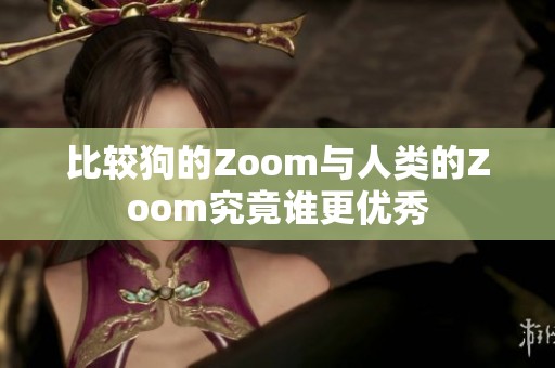 比较狗的Zoom与人类的Zoom究竟谁更优秀