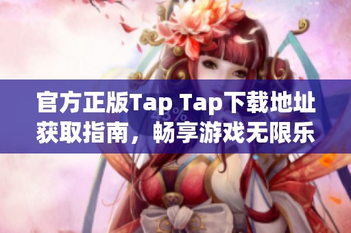 官方正版Tap Tap下载地址获取指南，畅享游戏无限乐趣