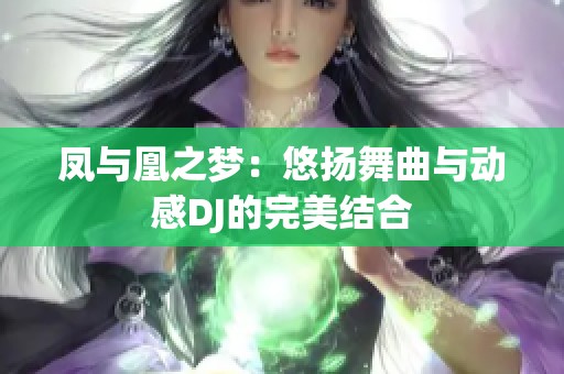 凤与凰之梦：悠扬舞曲与动感DJ的完美结合