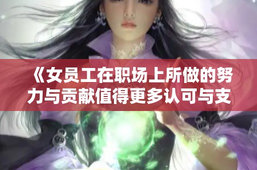 《女员工在职场上所做的努力与贡献值得更多认可与支持》