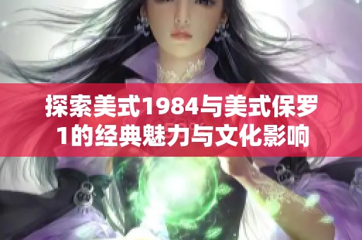 探索美式1984与美式保罗1的经典魅力与文化影响