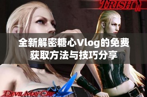 全新解密糖心Vlog的免费获取方法与技巧分享