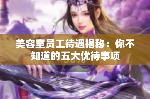 美容室员工待遇揭秘：你不知道的五大优待事项