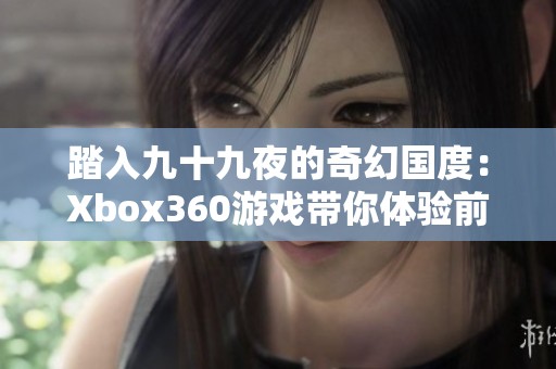 踏入九十九夜的奇幻国度：Xbox360游戏带你体验前所未有的冒险旅程