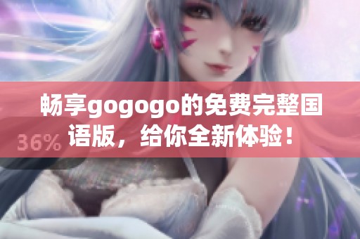 畅享gogogo的免费完整国语版，给你全新体验！