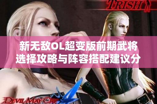 新无敌OL超变版前期武将选择攻略与阵容搭配建议分享