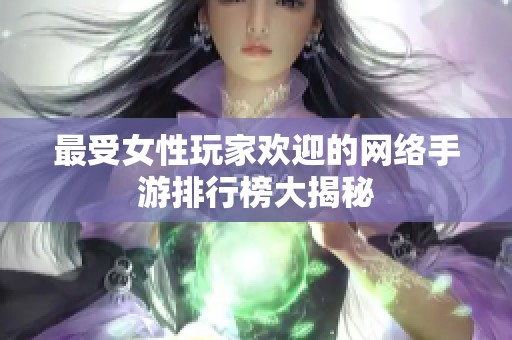 最受女性玩家欢迎的网络手游排行榜大揭秘