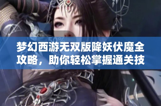 梦幻西游无双版降妖伏魔全攻略，助你轻松掌握通关技巧