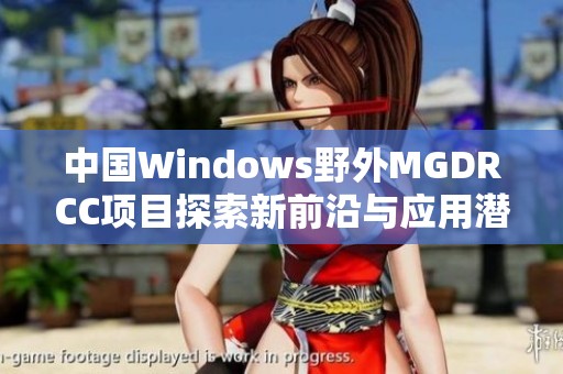 中国Windows野外MGDRCC项目探索新前沿与应用潜力