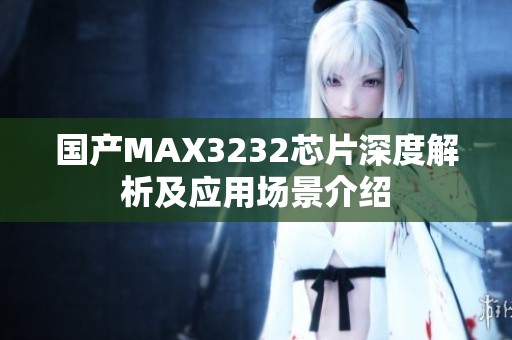 国产MAX3232芯片深度解析及应用场景介绍