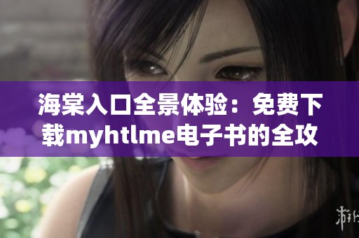 海棠入口全景体验：免费下载myhtlme电子书的全攻略