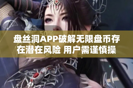 盘丝洞APP破解无限盘币存在潜在风险 用户需谨慎操作