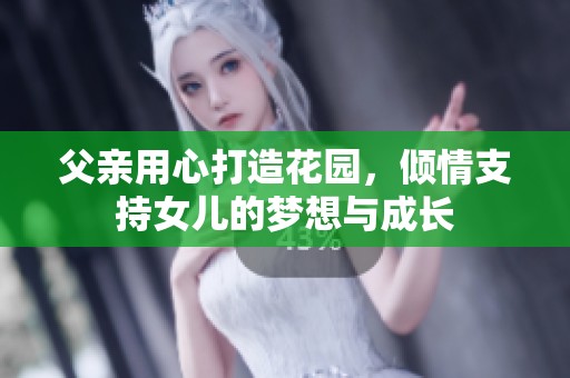 父亲用心打造花园，倾情支持女儿的梦想与成长