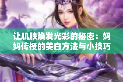 让肌肤焕发光彩的秘密：妈妈传授的美白方法与小技巧