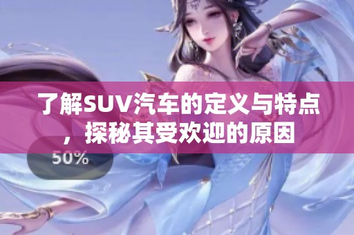 了解SUV汽车的定义与特点，探秘其受欢迎的原因