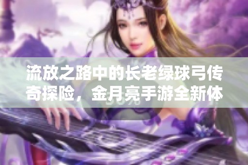 流放之路中的长老绿球弓传奇探险，金月亮手游全新体验揭秘