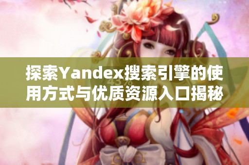 探索Yandex搜索引擎的使用方式与优质资源入口揭秘