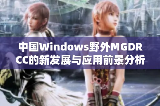 中国Windows野外MGDRCC的新发展与应用前景分析