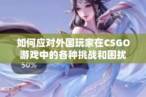 如何应对外国玩家在CSGO游戏中的各种挑战和困扰