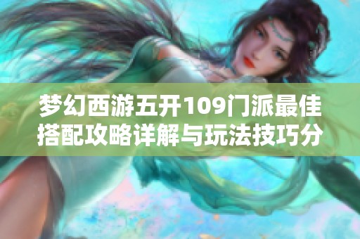 梦幻西游五开109门派最佳搭配攻略详解与玩法技巧分享